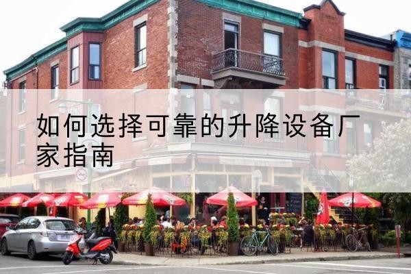 顺河电动升降机厂家-如何选择可靠的升降设备厂家指南