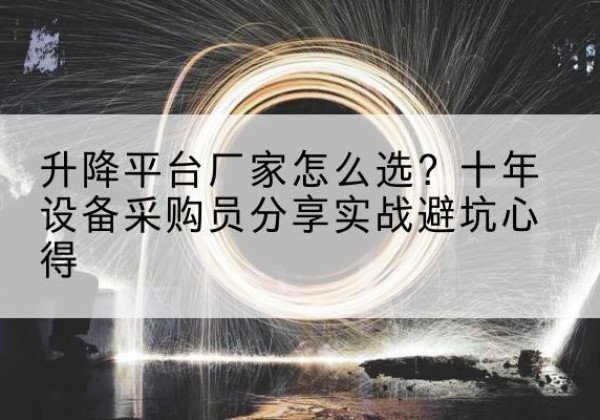 顺河升降平台厂家-怎么选？十年设备采购员分享实战避坑心得