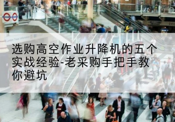 顺河高空作业升降机厂家-选购高空作业升降机的五个实战经验-老采购手把手教你避坑